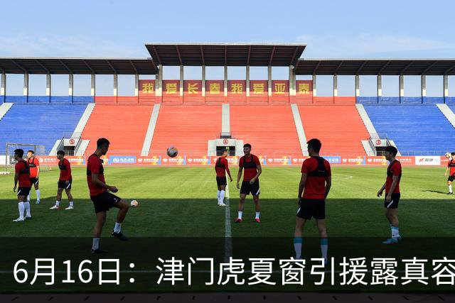 6月16日：津门虎夏窗引援露真容，于根伟放弃边缘球员，国安落选国脚或成全新王牌